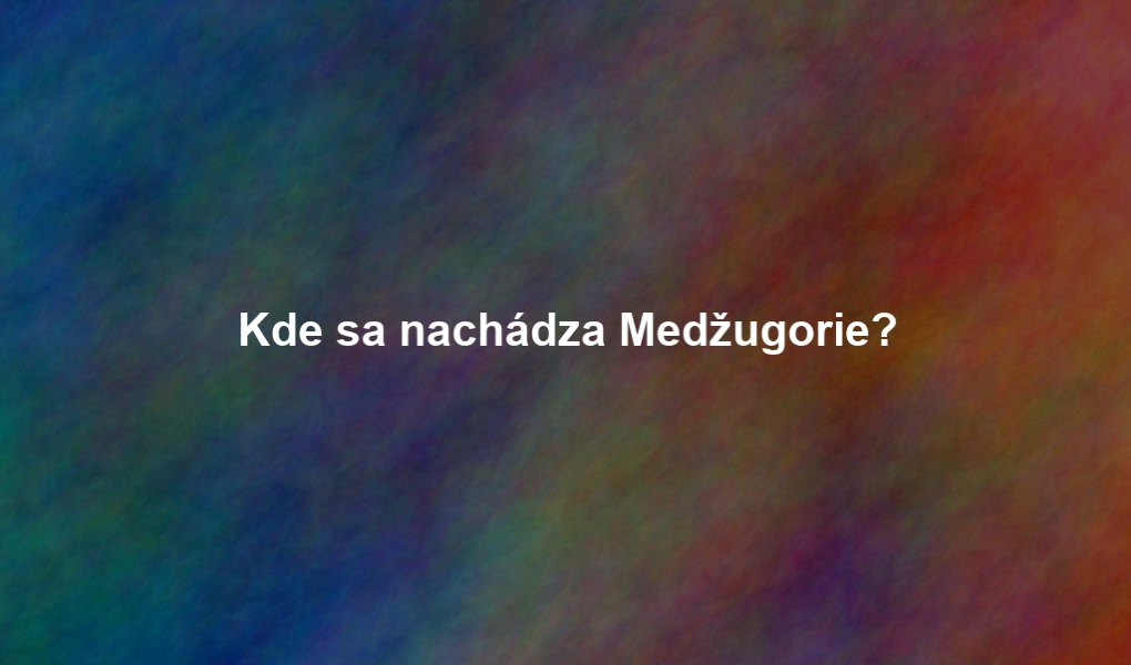 Kde sa nachádza Medžugorie?