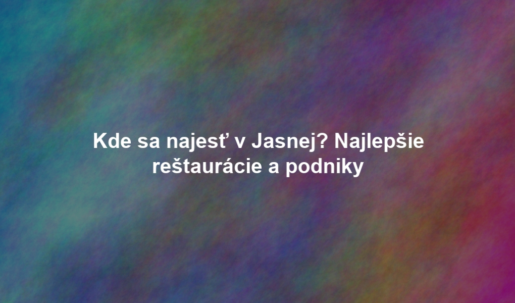 Kde sa najesť v Jasnej? Najlepšie reštaurácie a podniky