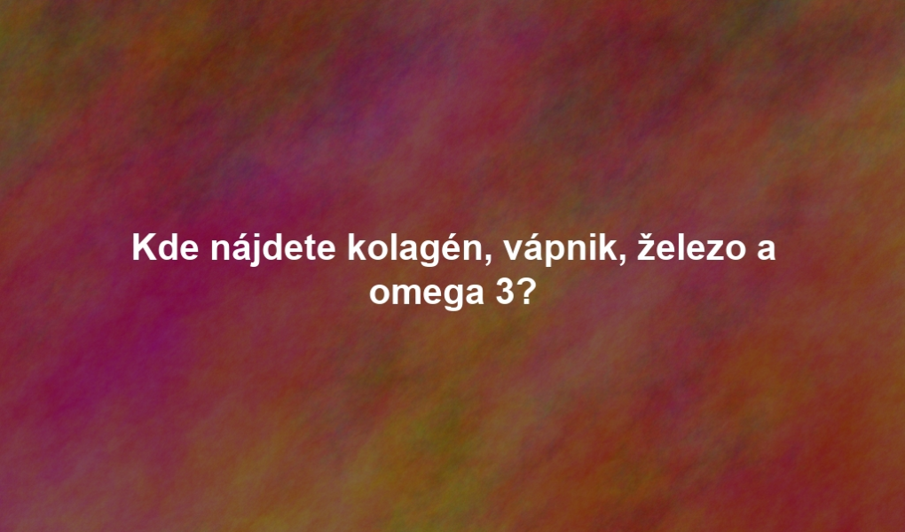 Kde nájdete kolagén, vápnik, železo a omega 3?