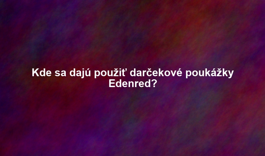 Kde sa dajú použiť darčekové poukážky Edenred?