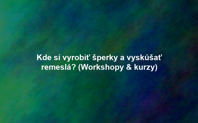 Kde si vyrobiť šperky a vyskúšať remeslá? (Workshopy & kurzy)