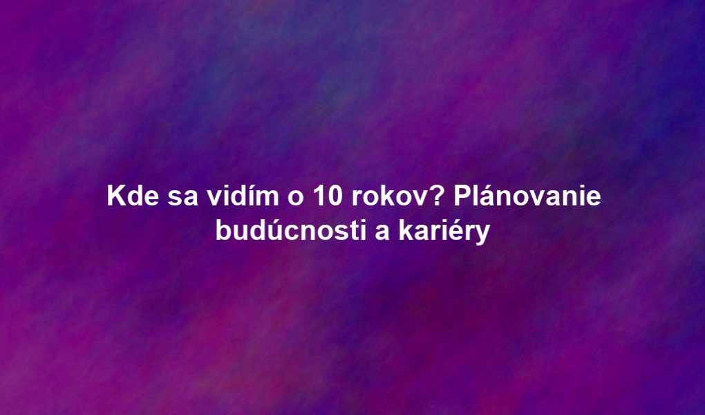 Kde sa vidím o 10 rokov? Plánovanie budúcnosti a kariéry