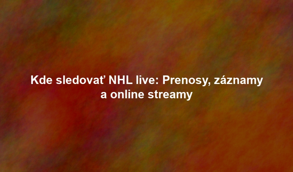 Kde sledovať NHL live: Prenosy, záznamy a online streamy