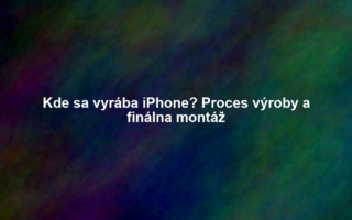 Kde sa vyrába iPhone? Proces výroby a finálna montáž