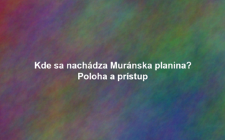Kde sa nachádza Muránska planina? Poloha a prístup