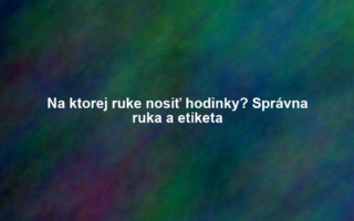 Na ktorej ruke nosiť hodinky? Správna ruka a etiketa