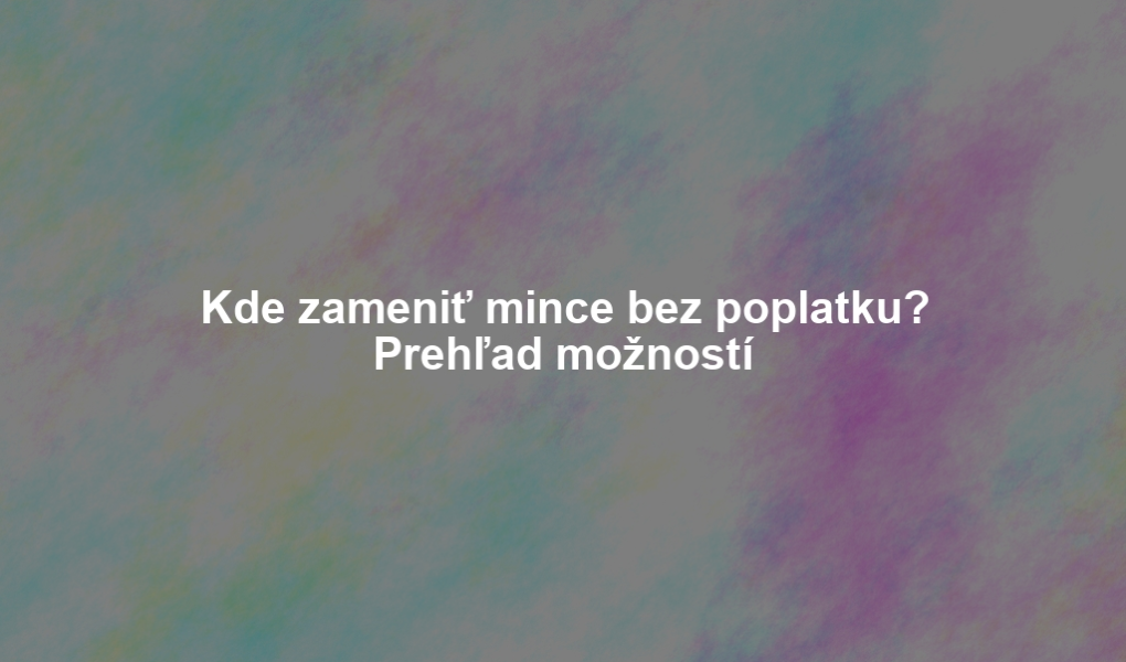 Kde zameniť mince bez poplatku? Prehľad možností
