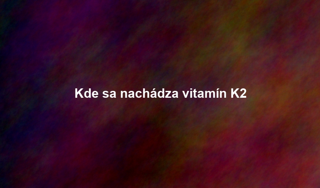 Kde sa nachádza vitamín K2