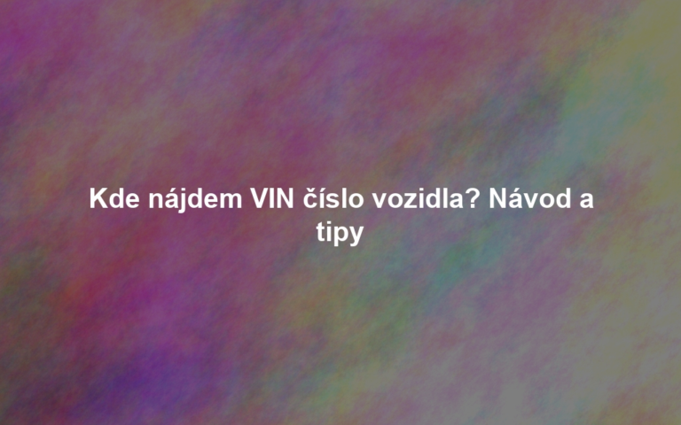 Kde nájdem VIN číslo vozidla? Návod a tipy