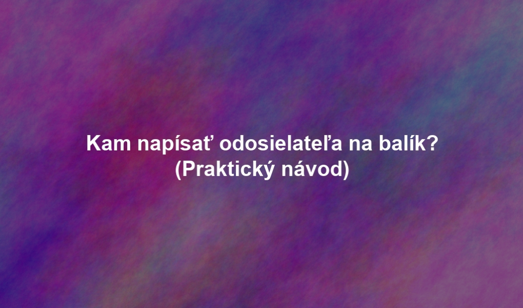 Kam napísať odosielateľa na balík? (Praktický návod)