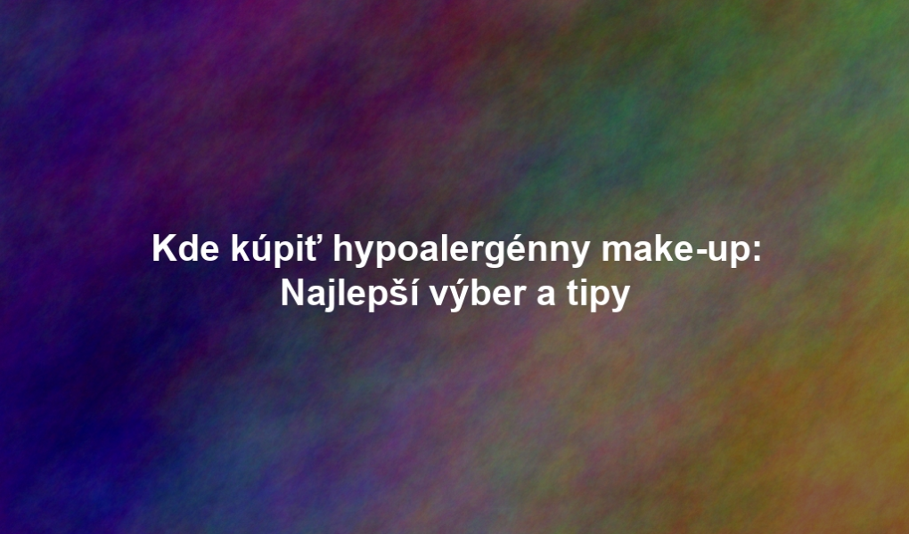 Kde kúpiť hypoalergénny make-up: Najlepší výber a tipy