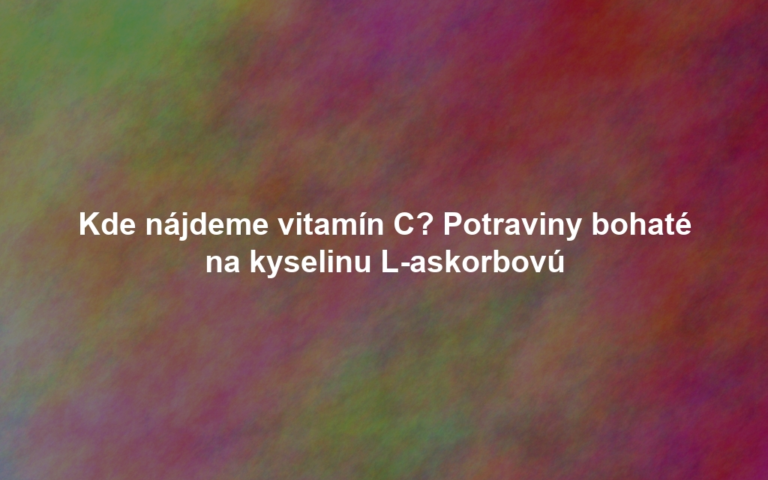 Kde nájdeme vitamín C? Potraviny bohaté na kyselinu L-askorbovú