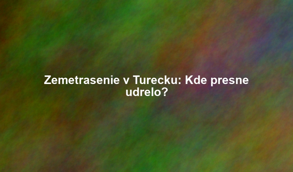 Zemetrasenie v Turecku: Kde presne udrelo?