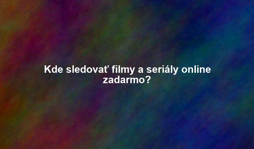 Kde sledovať filmy a seriály online zadarmo?
