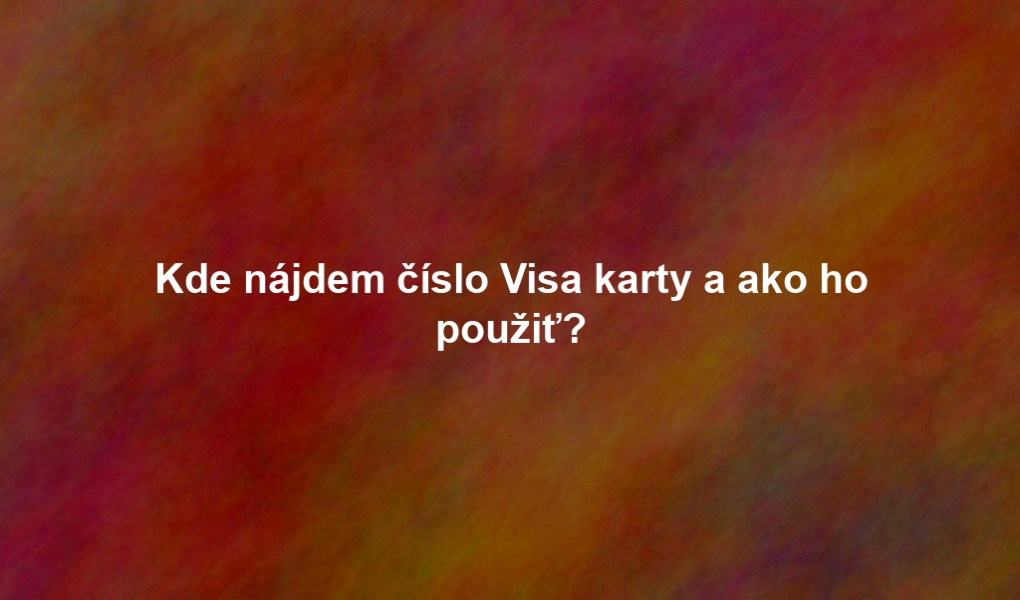 Kde nájdem číslo Visa karty a ako ho použiť?