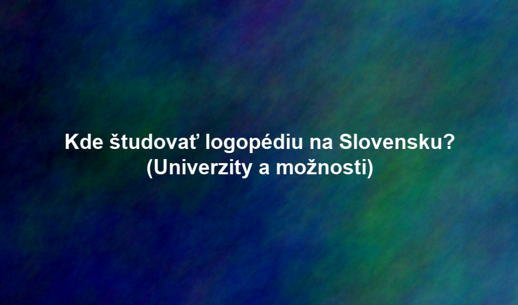 Kde študovať logopédiu na Slovensku? (Univerzity a možnosti)