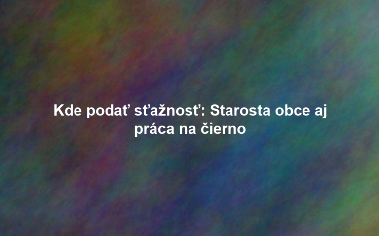 Kde podať sťažnosť: Starosta obce aj práca na čierno