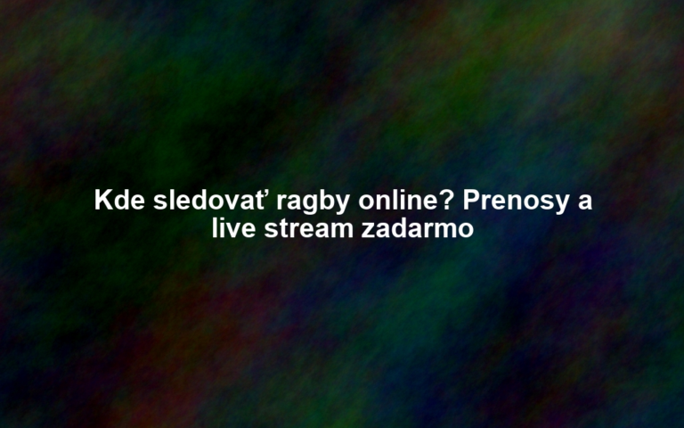 Kde sledovať ragby online? Prenosy a live stream zadarmo