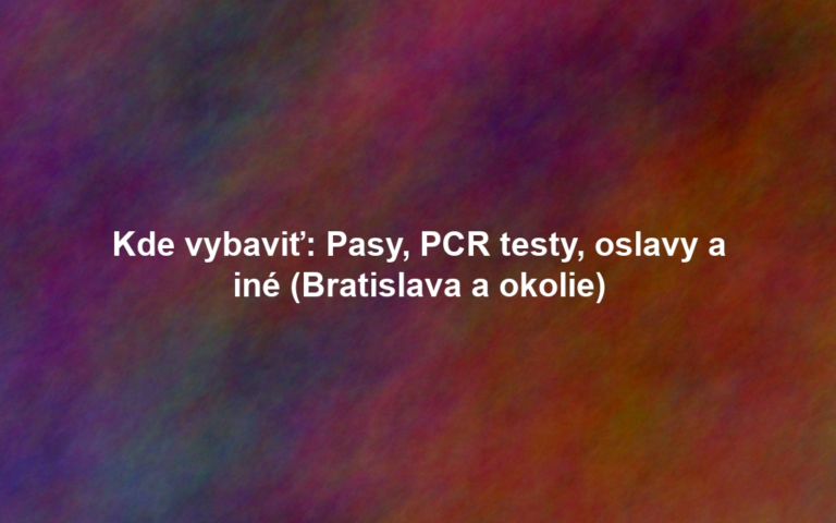 Kde vybaviť: Pasy, PCR testy, oslavy a iné (Bratislava a okolie)