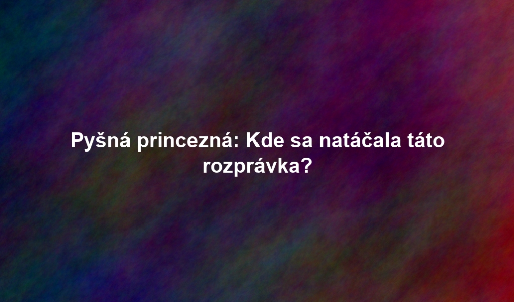 Pyšná princezná: Kde sa natáčala táto rozprávka?