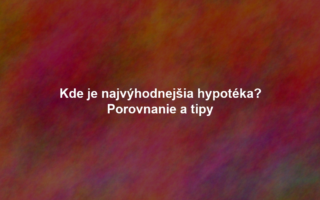 Kde je najvýhodnejšia hypotéka? Porovnanie a tipy