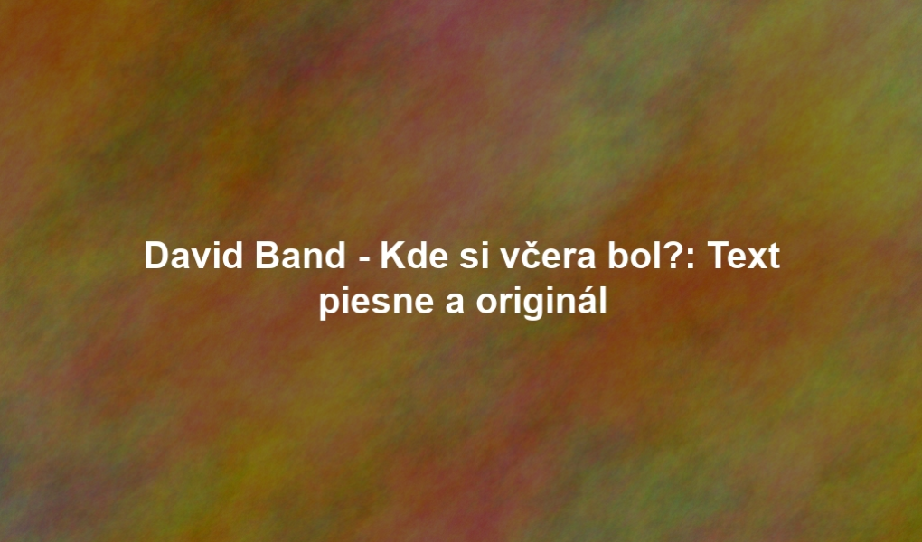David Band - Kde si včera bol?: Text piesne a originál