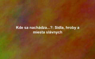 Kde sa nachádza...?: Sídla, hroby a miesta slávnych