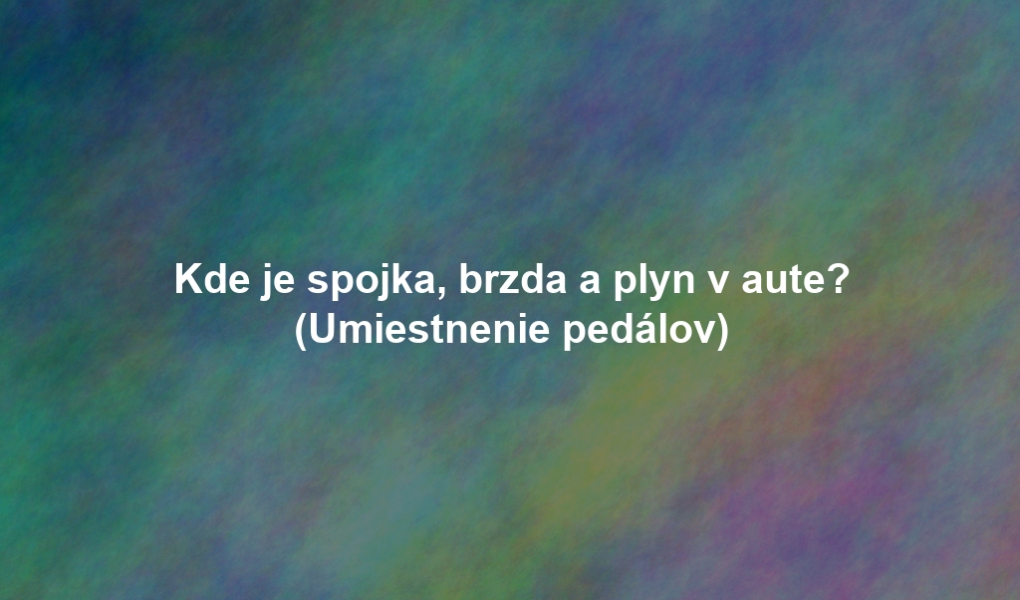 Kde je spojka, brzda a plyn v aute? (Umiestnenie pedálov)