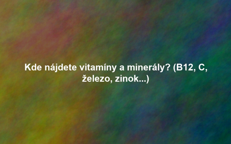 Kde nájdete vitamíny a minerály? (B12, C, železo, zinok...)