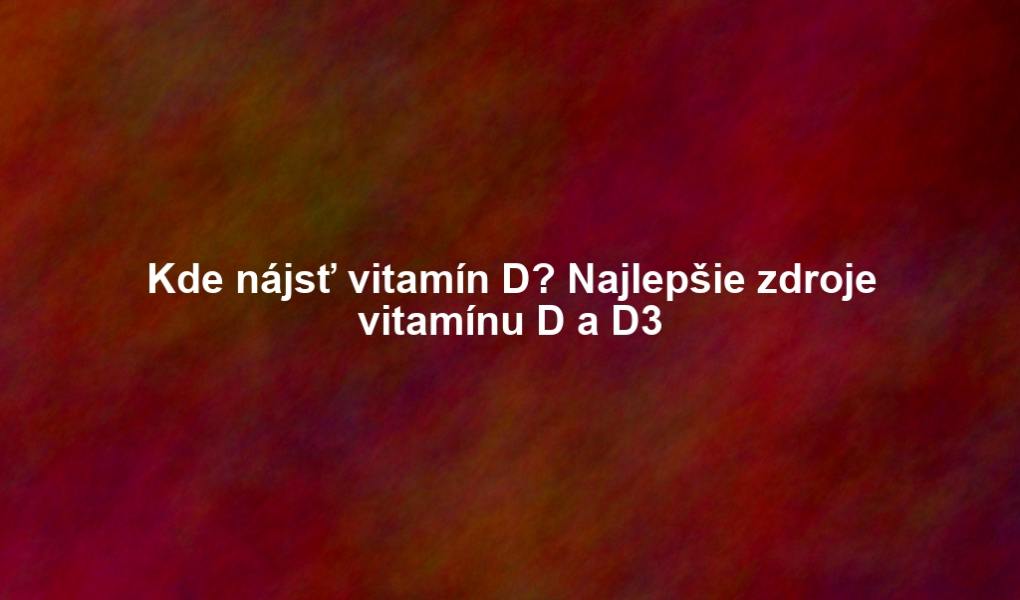Kde nájsť vitamín D? Najlepšie zdroje vitamínu D a D3