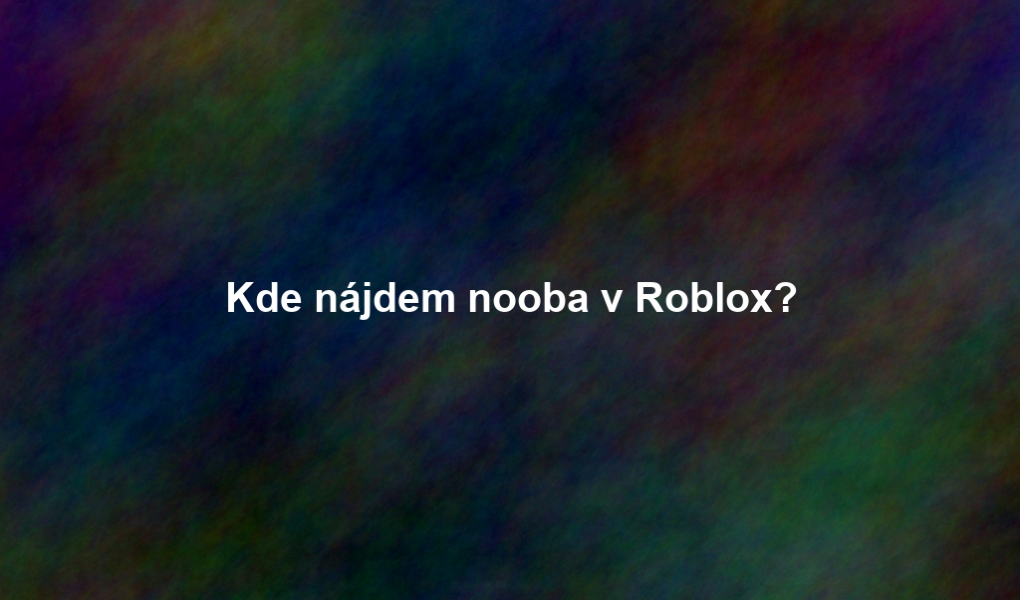 Kde nájdem nooba v Roblox?