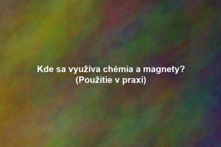Kde sa využíva chémia a magnety? (Použitie v praxi)