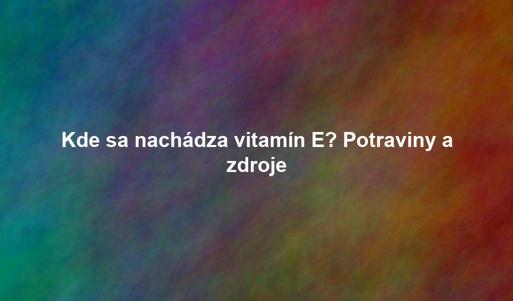 Kde sa nachádza vitamín E? Potraviny a zdroje