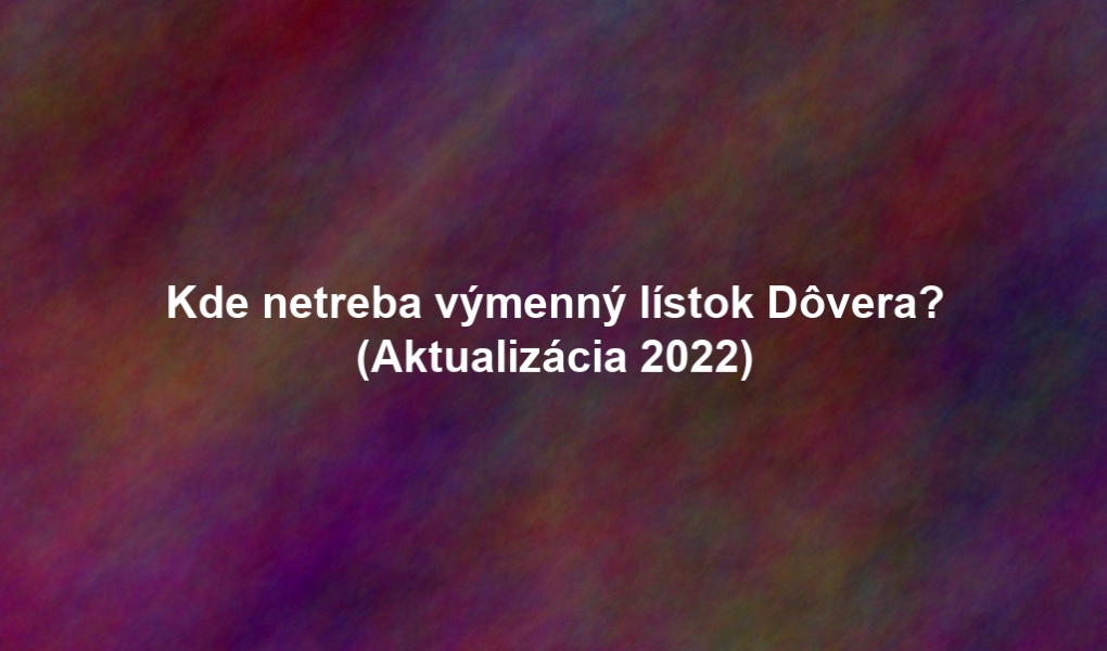 Kde netreba výmenný lístok Dôvera? (Aktualizácia 2022)