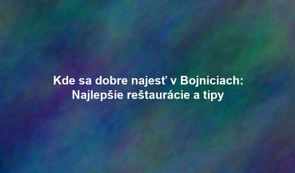Kde sa dobre najesť v Bojniciach: Najlepšie reštaurácie a tipy