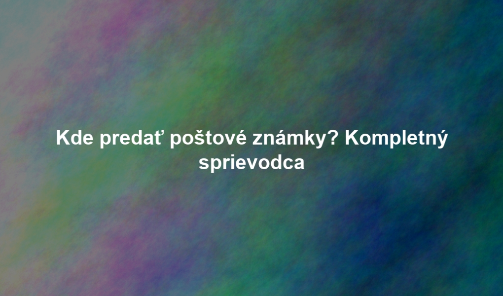 Kde predať poštové známky? Kompletný sprievodca