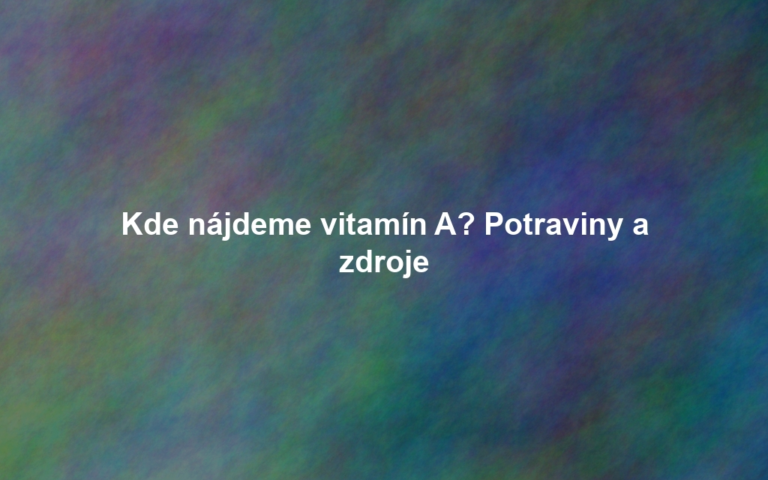 Kde nájdeme vitamín A? Potraviny a zdroje