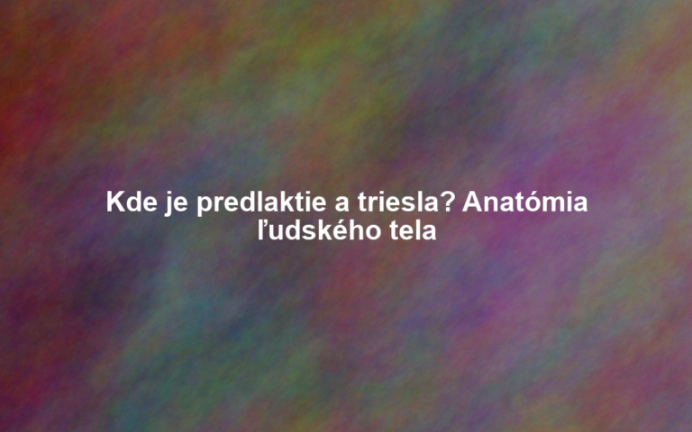 Kde je predlaktie a triesla? Anatómia ľudského tela