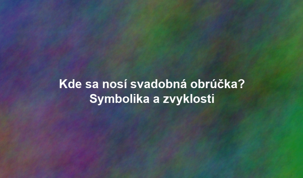 Kde sa nosí svadobná obrúčka? Symbolika a zvyklosti