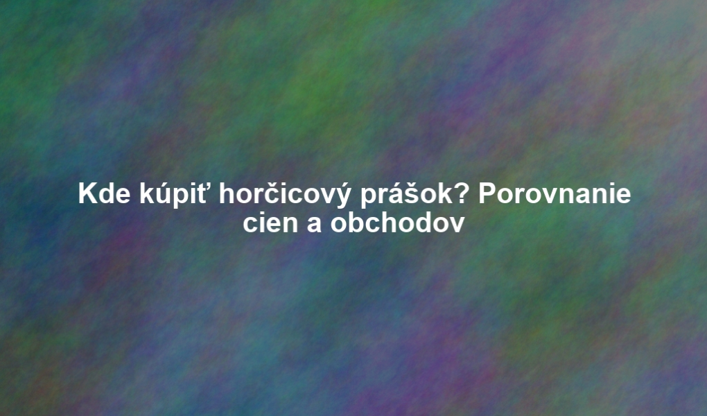 Kde kúpiť horčicový prášok? Porovnanie cien a obchodov