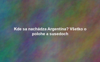 Kde sa nachádza Argentína? Všetko o polohe a susedoch