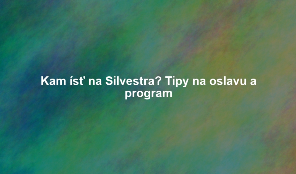 Kam ísť na Silvestra? Tipy na oslavu a program