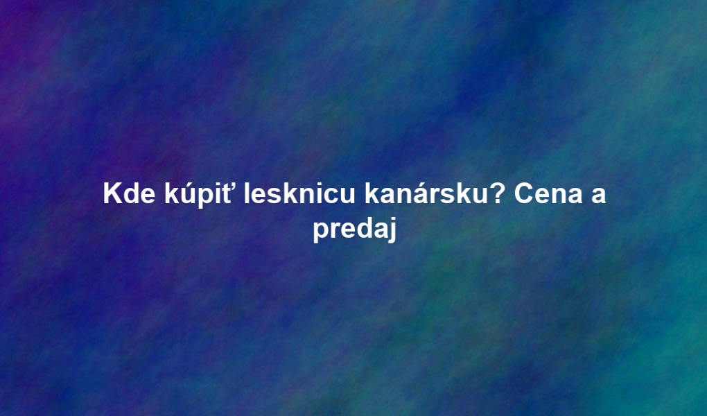 Kde kúpiť lesknicu kanársku? Cena a predaj