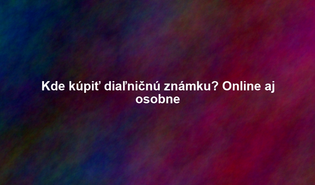 Kde kúpiť diaľničnú známku? Online aj osobne