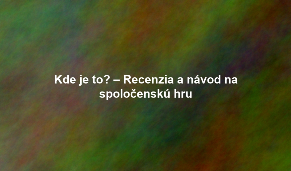 Kde je to? – Recenzia a návod na spoločenskú hru