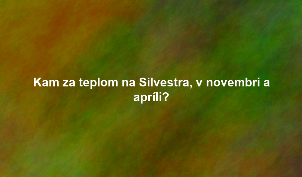 Kam za teplom na Silvestra, v novembri a apríli?