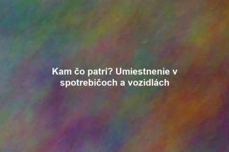 Kam čo patrí? Umiestnenie v spotrebičoch a vozidlách
