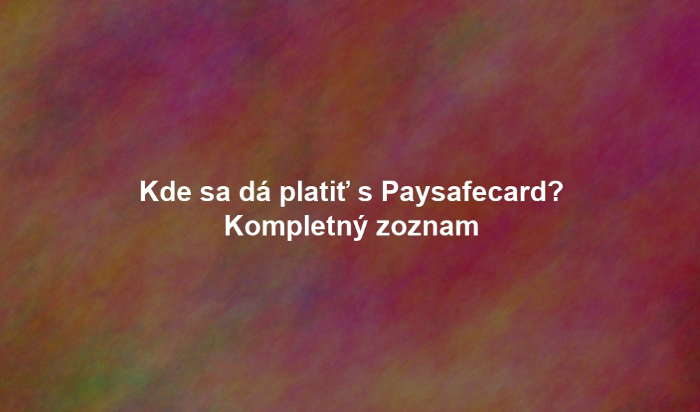 Kde sa dá platiť s Paysafecard? Kompletný zoznam
