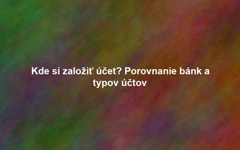 Kde si založiť účet? Porovnanie bánk a typov účtov
