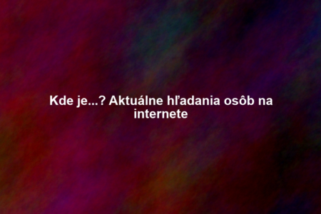 Kde je...? Aktuálne hľadania osôb na internete